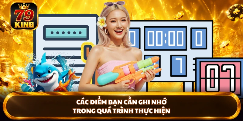 Các điểm bạn cần ghi nhớ trong quá trình thực hiện