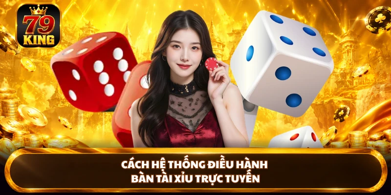 Cách hệ thống điều hành bàn tài xỉu trực tuyến