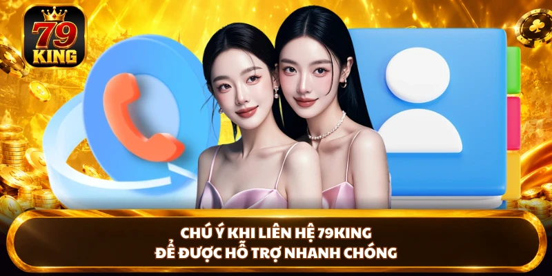 Chú ý khi liên hệ 79KING để được hỗ trợ nhanh chóng